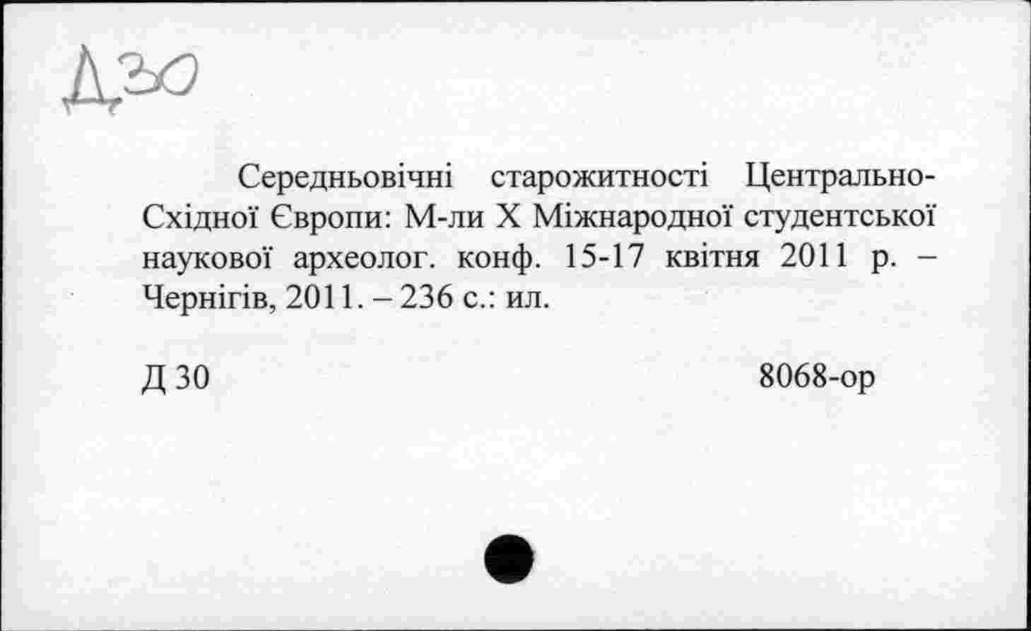 ﻿Середньовічні старожитності Центрально-Східної Європи: М-ли X Міжнародної студентської наукової археолог, конф. 15-17 квітня 2011 р. -Чернігів, 2011. -236 с.: ил.
ДЗО
8068-ор